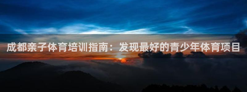 极悦官方网站入口网址是多少：成都亲子体育培训指南：发