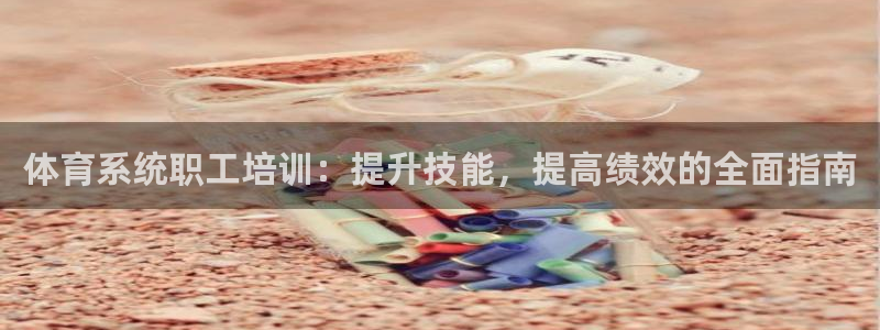 极悦平台官方网站入口下载：体育系统职工培训：提升技能