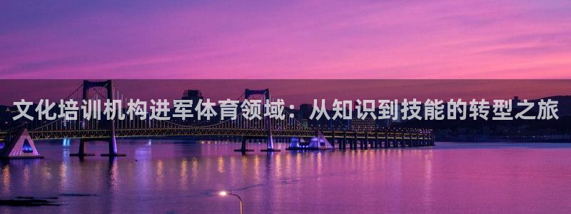 极悦娱乐股东有哪些：文化培训机构进军体育领域：从知识