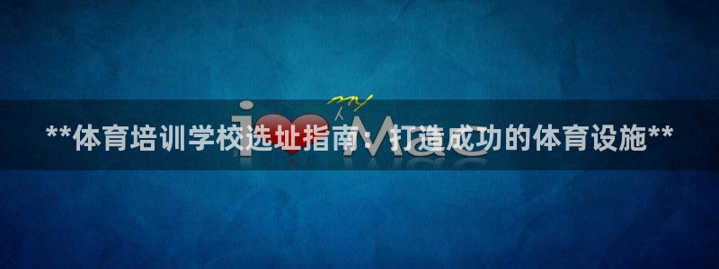 极悦官网旗舰店：**体育培训学校选址指南：打造成功的