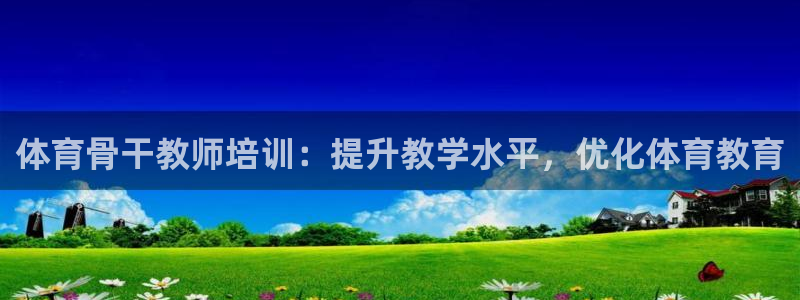 极悦平台官网登录入口网址：体育骨干教师培训：提升教学