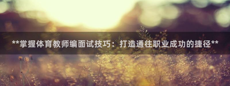 极悦平台用户评价与反馈怎么设置：**掌握体育教师编面
