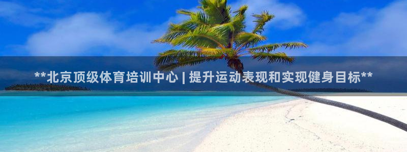 极悦平台登录方式怎么改：**北京顶级体育培训中心 |