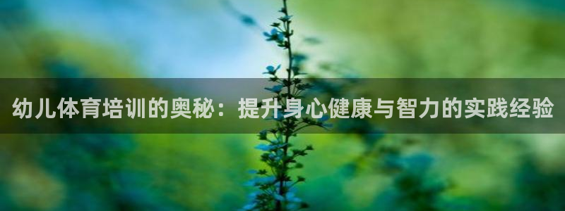 极悦娱乐下载官网：幼儿体育培训的奥秘：提升身心健康与