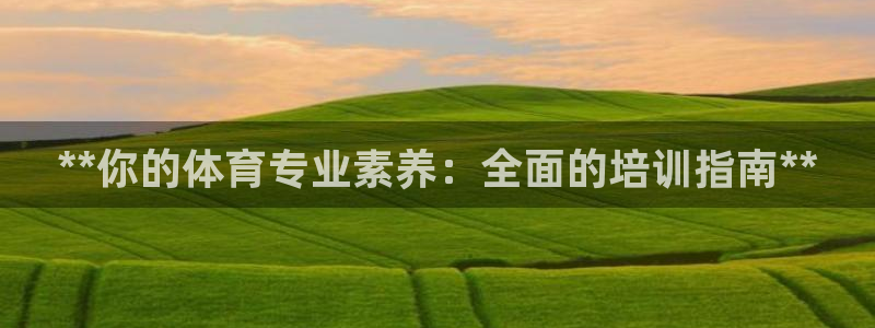 极悦平台注册官方网站下载安装：**你的体育专业素养：