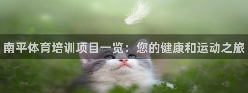 极悦平台客服的联系方式是：南平体育培训项目一览：您的