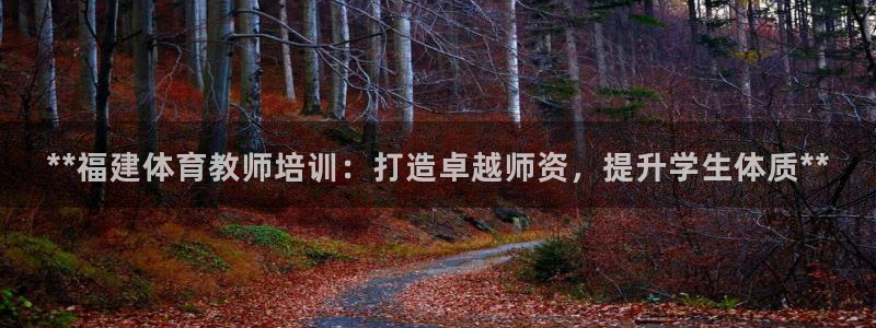 极悦平台客服的联系方式是：**福建体育教师培训：打造