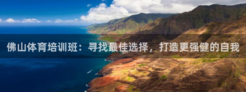 极悦平台官网登录入口手机版：佛山体育培训班：寻找最佳