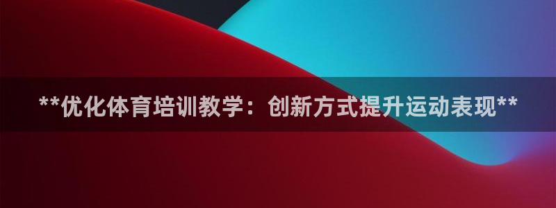 极悦平台代理怎么赚钱：**优化体育培训教学：创新方式