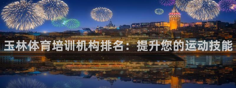 极悦平台注册流程图：玉林体育培训机构排名：提升您的运