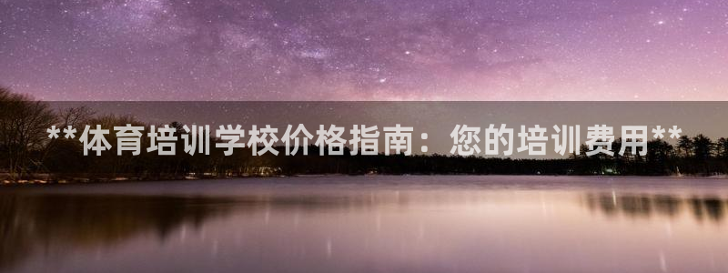 极悦娱乐负责人电话：**体育培训学校价格指南：您的培