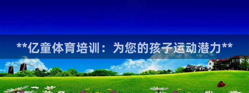 极悦官网的登录方法：**亿童体育培训：为您的孩子运动