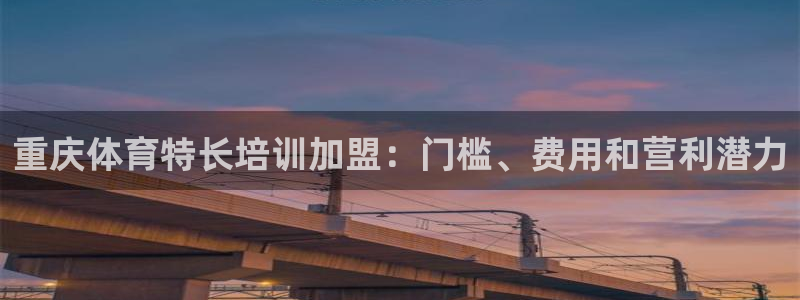 极悦娱乐代理人是谁呀：重庆体育特长培训加盟：门槛、费