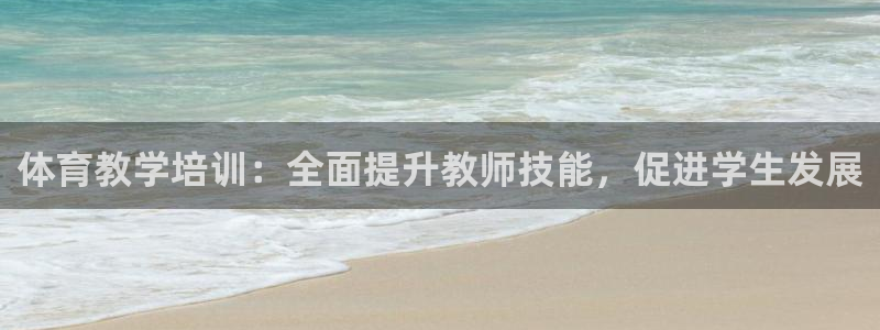 极悦平台注册官方网站下载：体育教学培训：全面提升教师