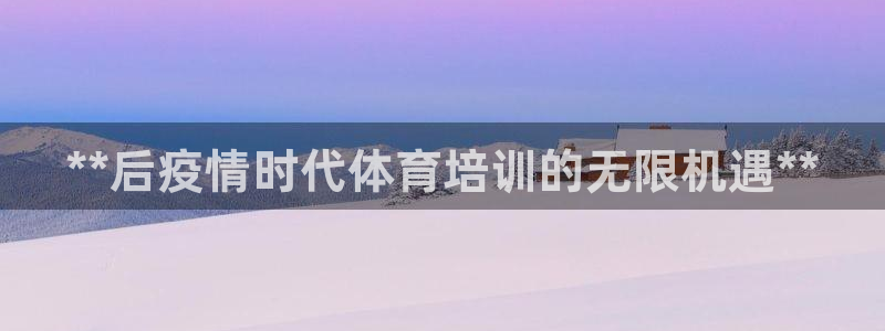 极悦平台注册流程视频：**后疫情时代体育培训的无限机