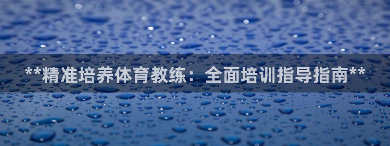 极悦娱乐官网最新版本更新内容下载：**精准培养体育教