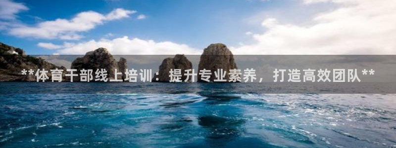 极悦平台和蓝狮平台区别是什么：**体育干部线上培训：