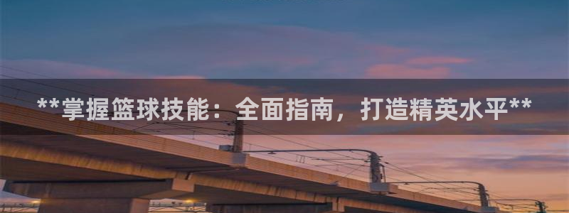 极悦娱乐公司最新招聘信息官网：**掌握篮球技能：全面