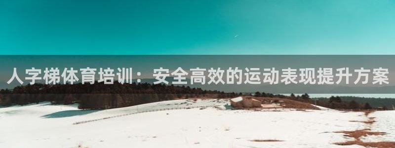 极悦娱乐代理怎么样知乎：人字梯体育培训：安全高效的运