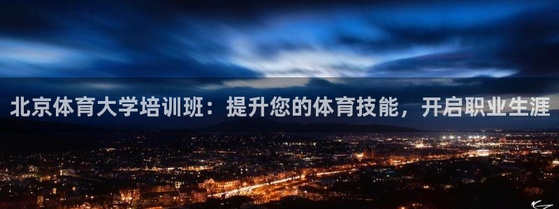 极悦平台有风险吗现在：北京体育大学培训班：提升您的体