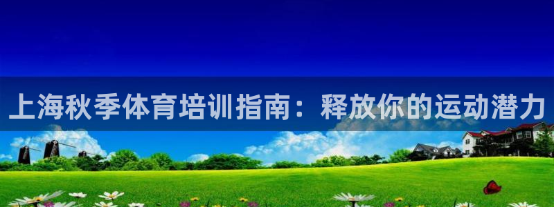 极悦平台注册的弊端及解决方法：上海秋季体育培训指南：
