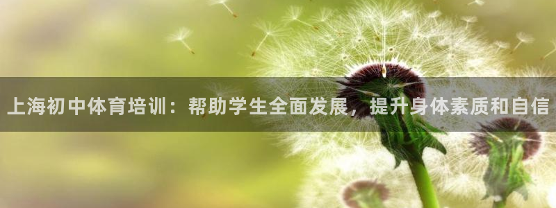 极悦平台网址皮皮虾：上海初中体育培训：帮助学生全面发