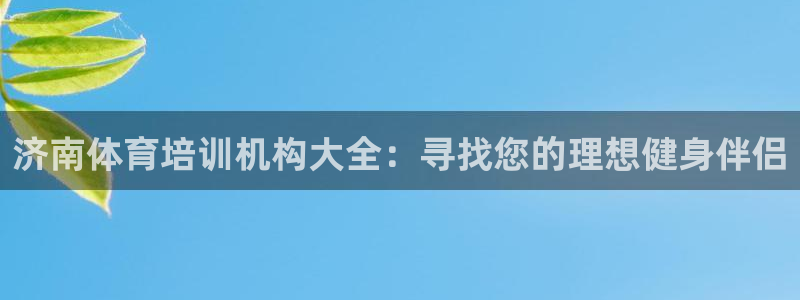 极悦娱乐的最新版本更新内容：济南体育培训机构大全：寻