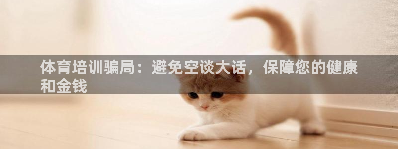极悦平台注册官网下载：体育培训骗局：避免空谈大话，保