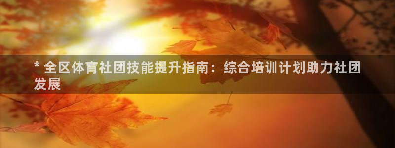 极悦娱乐官网客服联系方式是什么：* 全区体育社团技能