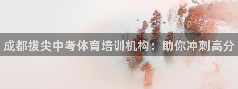 极悦娱乐百科百度：成都拔尖中考体育培训机构：助你冲刺