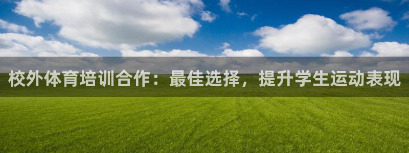 极悦娱乐官网最新版本更新内容：校外体育培训合作：最佳
