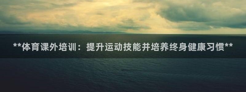 极悦娱乐会被骗吗知乎：**体育课外培训：提升运动技能并培养终
