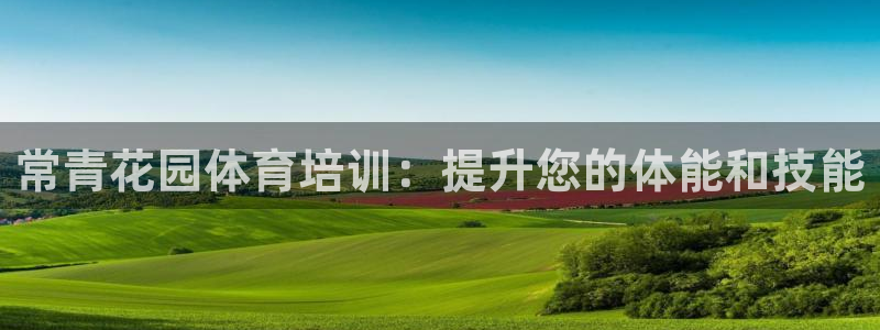 极悦娱乐官网入口网站：常青花园体育培训：提升您的体能和技能