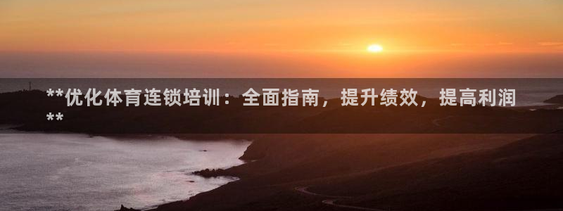 极悦平台登录方式有哪些：**优化体育连锁培训：全面指南，提升