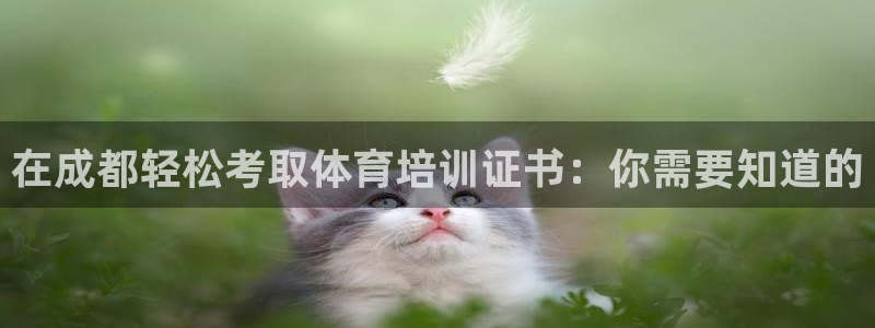 极悦平台安全吗可靠吗：在成都轻松考取体育培训证书：你
