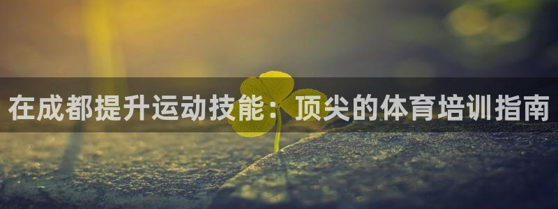极悦平台决7O777：在成都提升运动技能：顶尖的体育