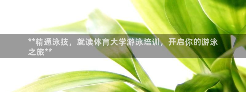极悦平台注册官方网站下载安卓手机：**精通泳技，就读