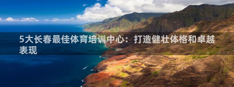 极悦平台是干什么的公司：5大长春最佳体育培训中心：打造健壮体