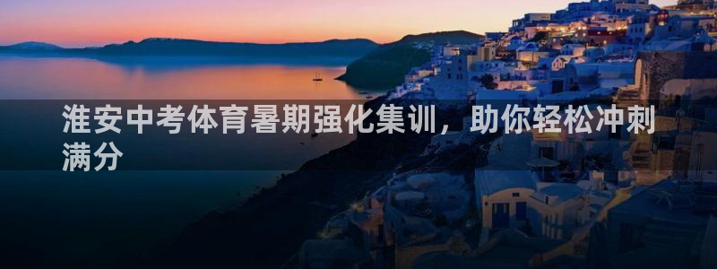 极悦平台代理怎么赚钱：淮安中考体育暑期强化集训，助你