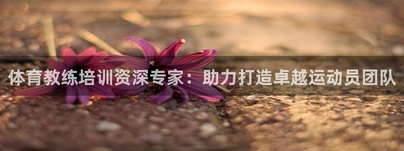 极悦娱乐百科百度：体育教练培训资深专家：助力打造卓越