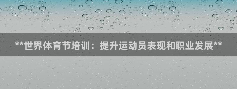 极悦娱乐会被骗吗知乎文章：**世界体育节培训：提升运动员表现