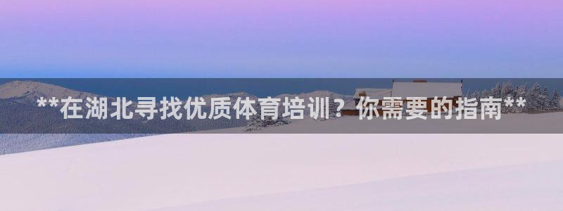极悦平台是干嘛的软件：**在湖北寻找优质体育培训？你